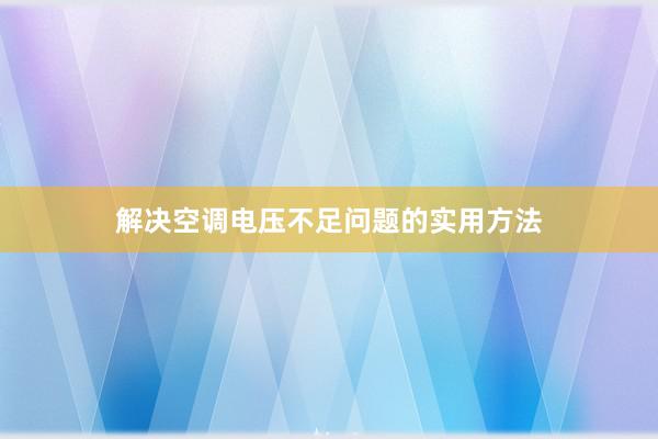 解决空调电压不足问题的实用方法