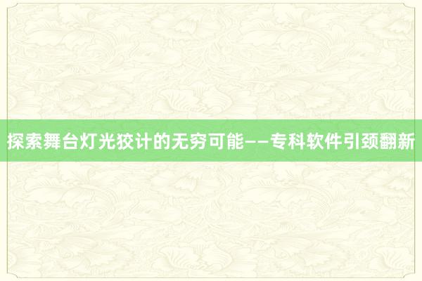 探索舞台灯光狡计的无穷可能——专科软件引颈翻新