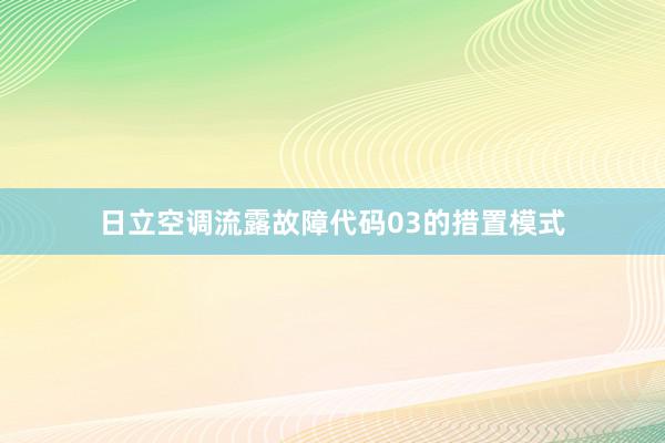 日立空调流露故障代码03的措置模式