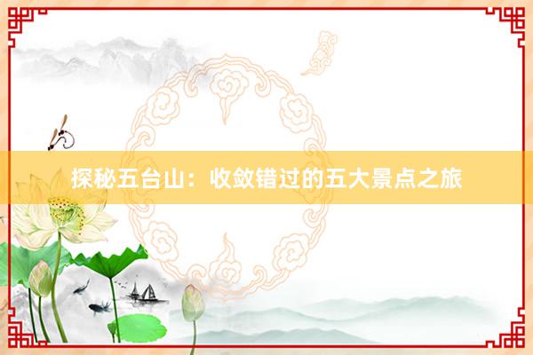 探秘五台山：收敛错过的五大景点之旅